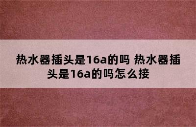 热水器插头是16a的吗 热水器插头是16a的吗怎么接